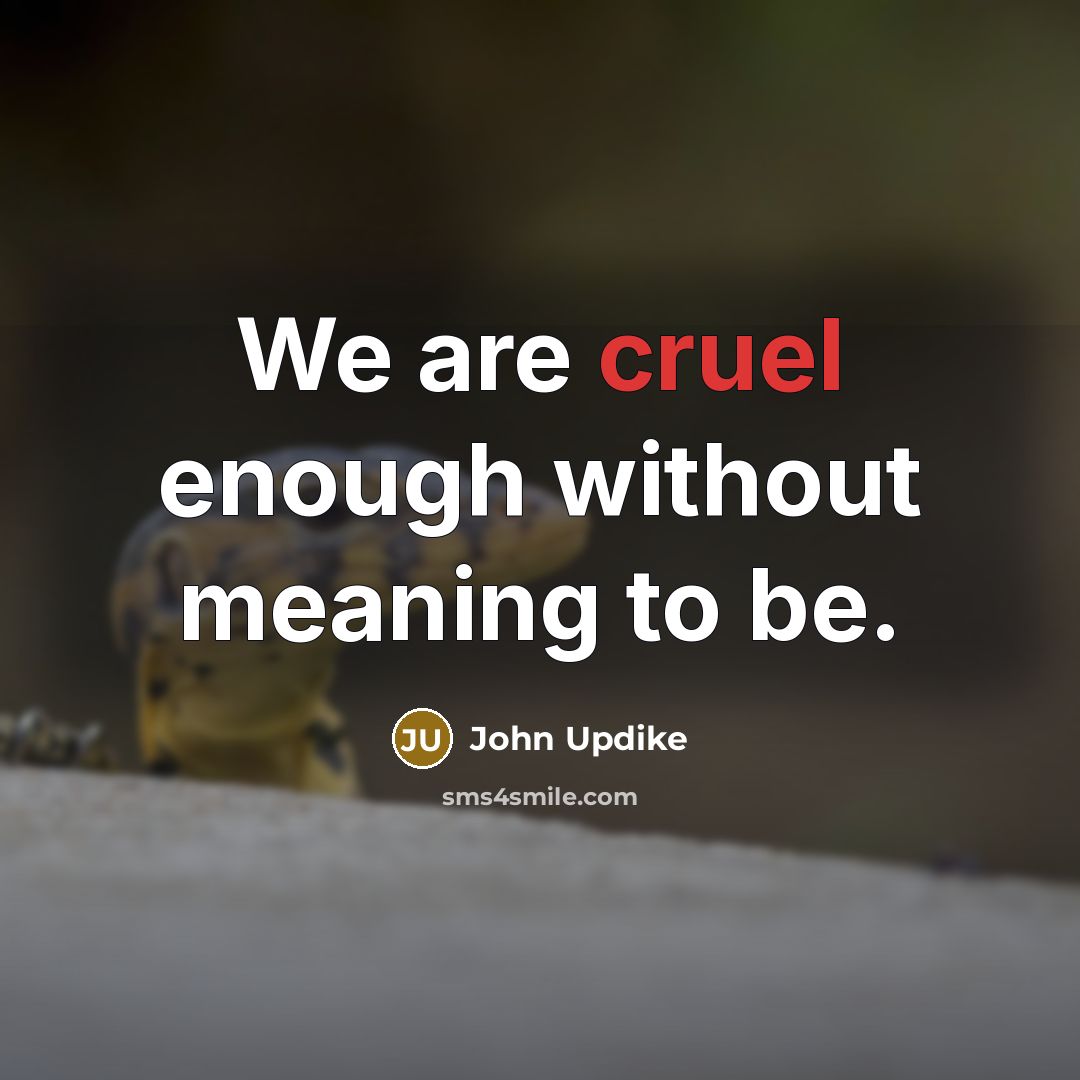 “We are cruel enough without meaning to be.” quote by John Updike