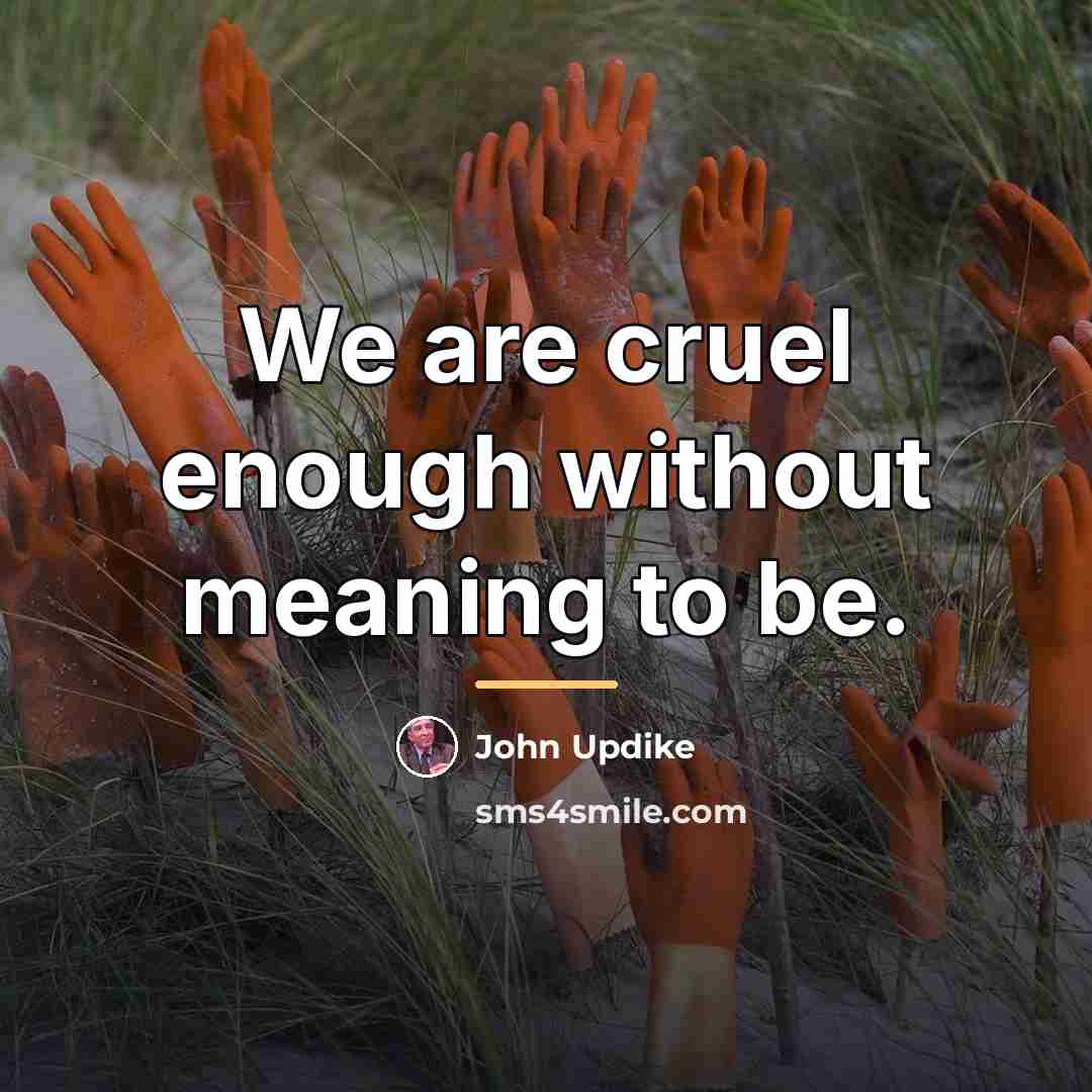 “We are cruel enough without meaning to be.…” quote by John Updike