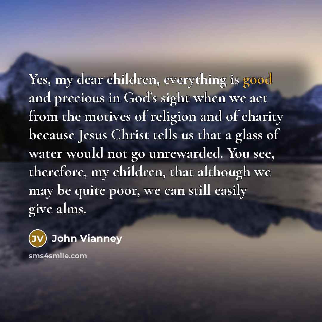 “Yes, my dear children, everything is good and precious in…” quote by John Vianney