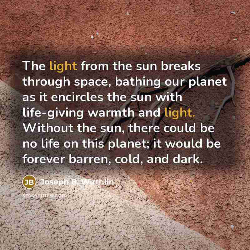 “The light from the sun breaks through space, bathing our…” quote by Joseph B. Wirthlin