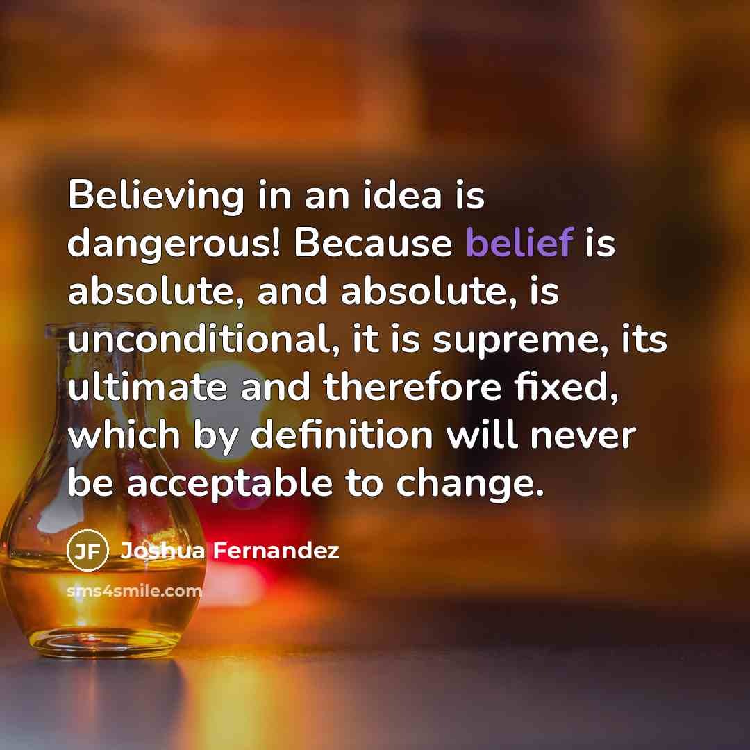 “Believing in an idea is dangerous! Because belief is absolute,…” quote by Joshua Fernandez