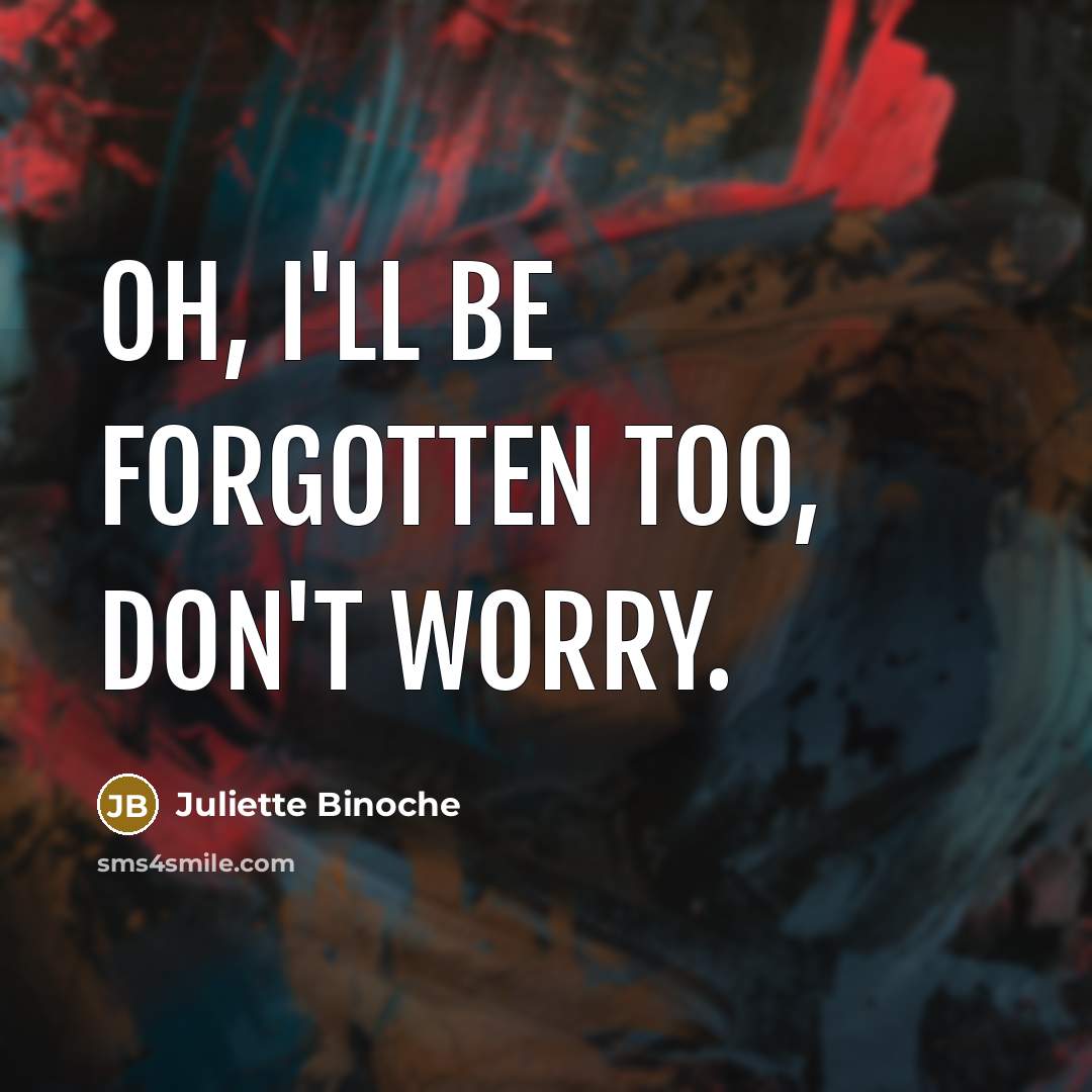 “Oh, I'll be forgotten too, don't worry.…” quote by Juliette Binoche