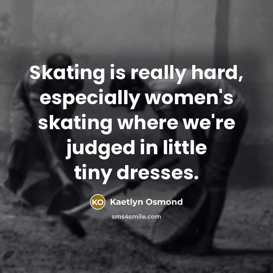“Skating is really hard, especially women's skating where we're judged…” quote by Kaetlyn Osmond
