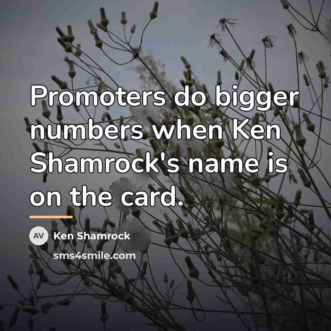 “Promoters do bigger numbers when Ken Shamrock's name is on…” quote by Ken Shamrock