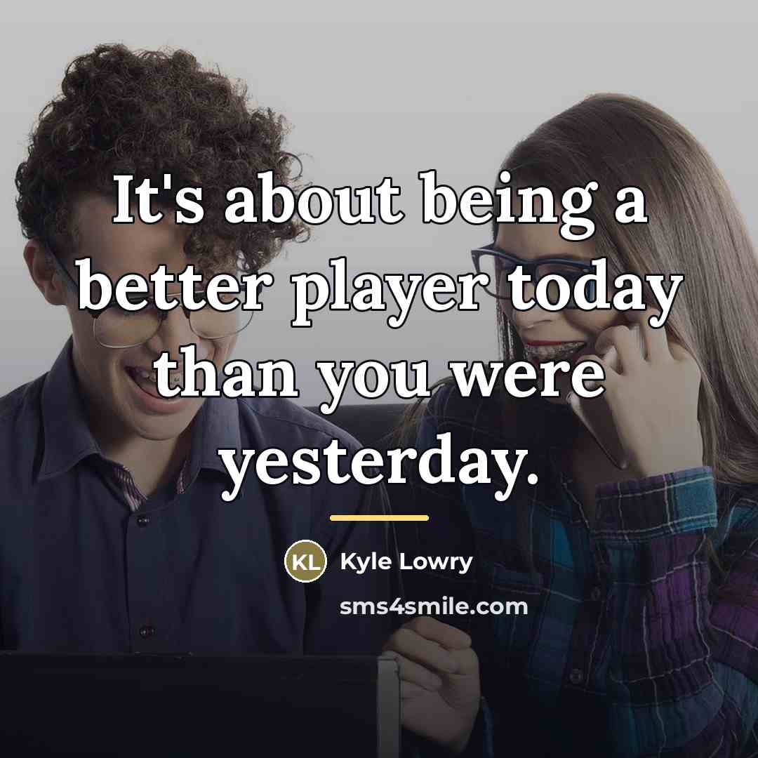 “It's about being a better player today than you were…” quote by Kyle Lowry