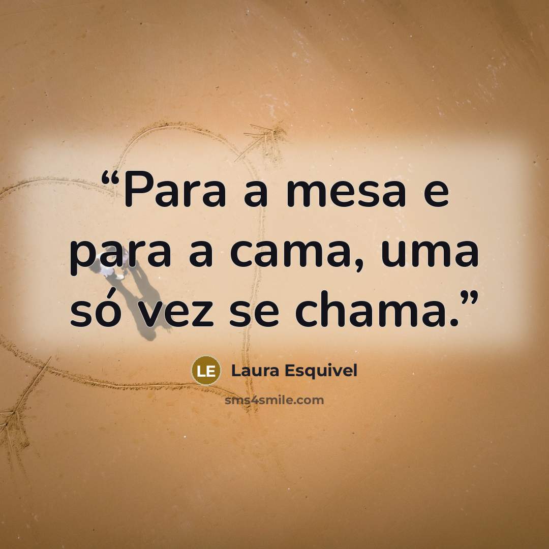 “Para a mesa e para a cama, uma só vez se chama.” quote by Laura Esquivel