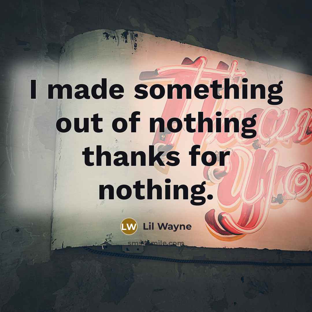“I made something out of nothing thanks for nothing.…” quote by Lil Wayne