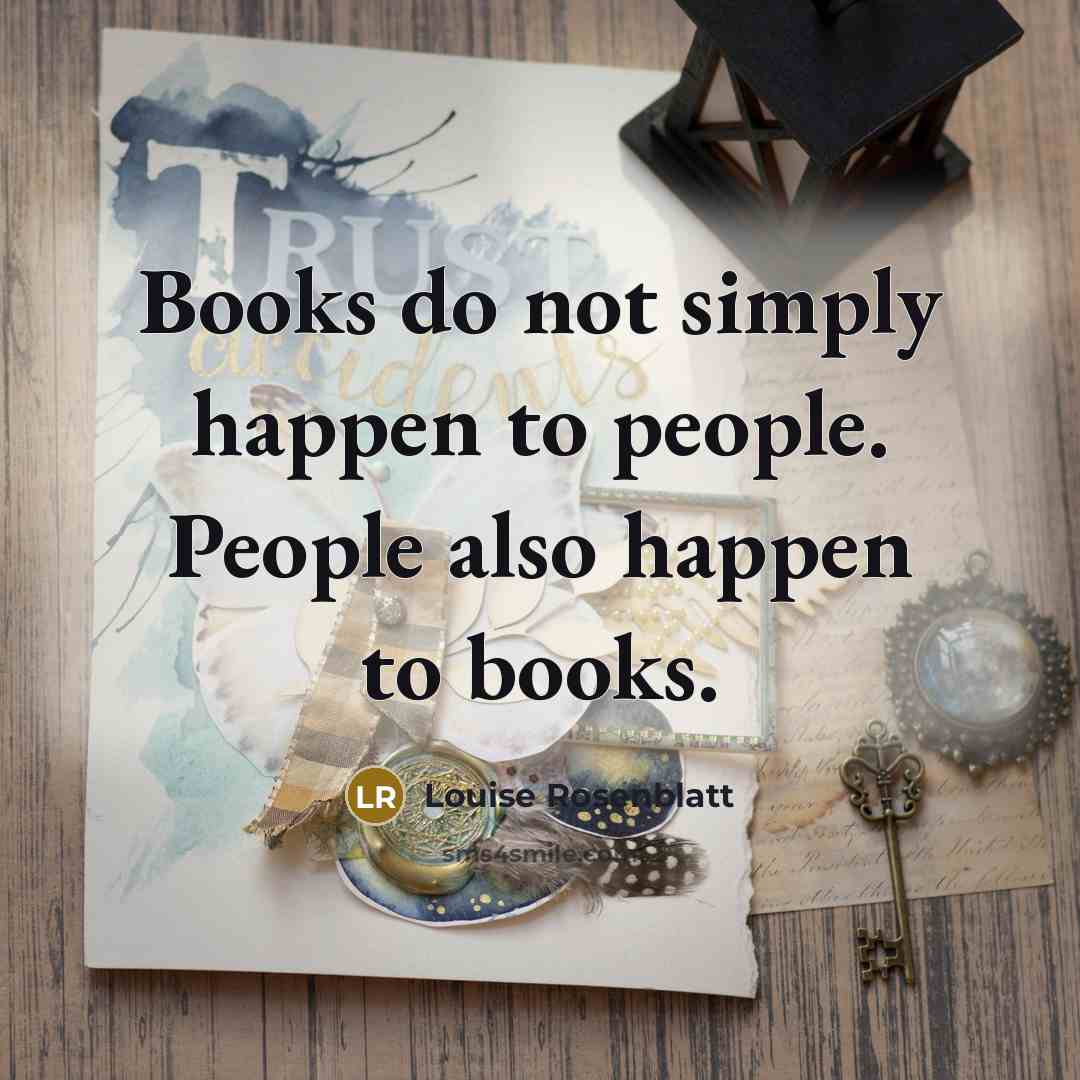 “Books do not simply happen to people. People also happen…” quote by Louise Rosenblatt