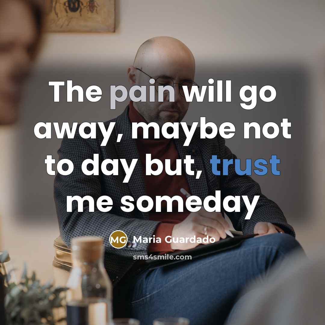 “The pain will go away, maybe not to day but, trust me someday” quote by Maria Guardado