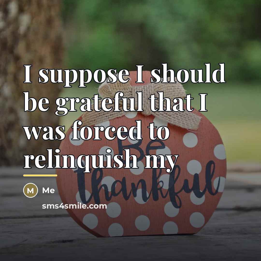 “I suppose I should be grateful that I was forced…” quote by ME