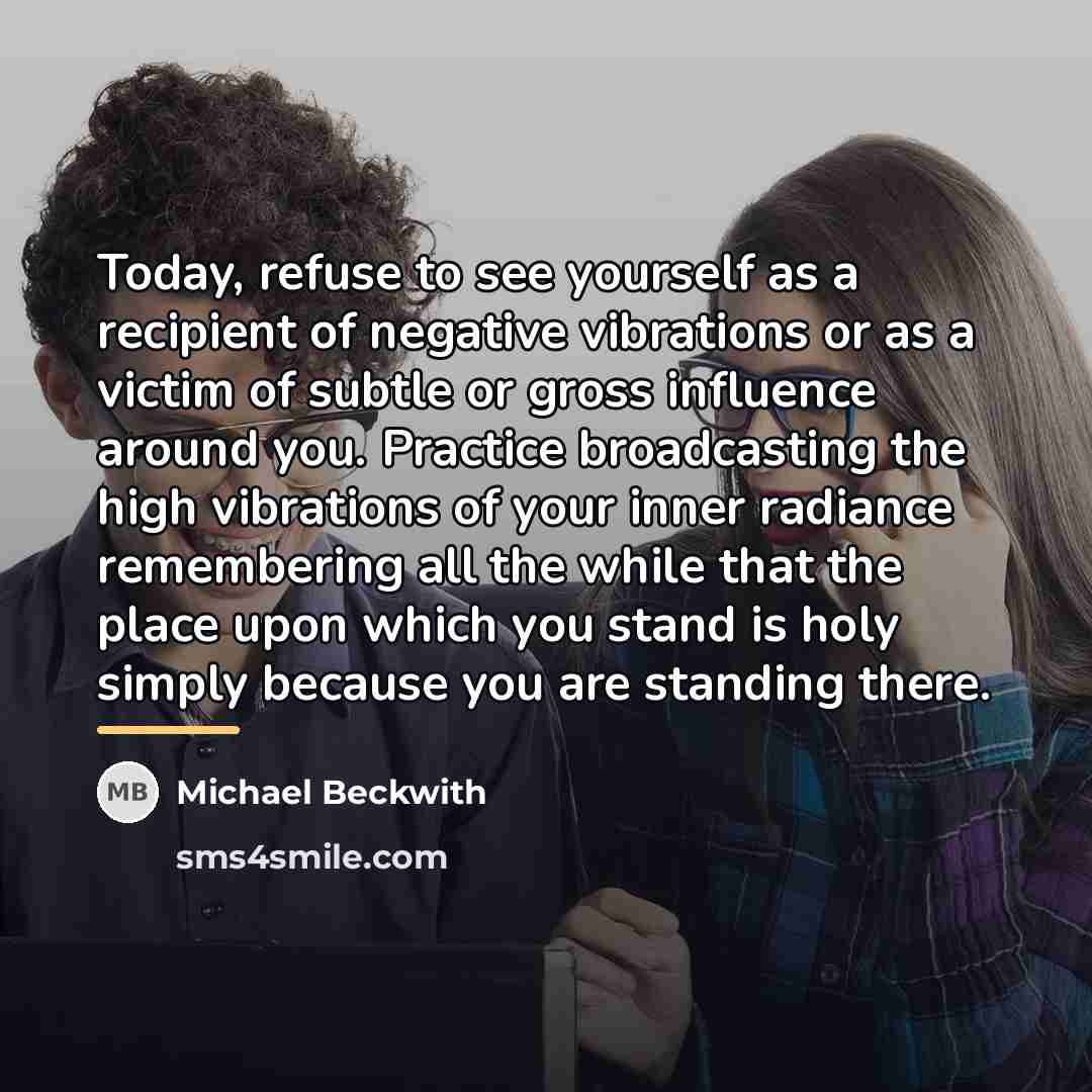 “Today, refuse to see yourself as a recipient of negative…” quote by Michael Beckwith