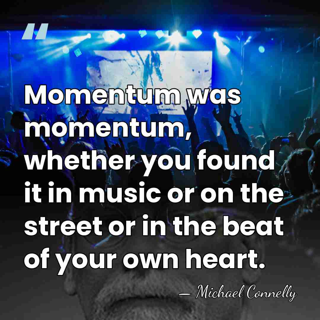 Momentum was momentum, whether you found it in music or on the&hellip; - Michael Connelly