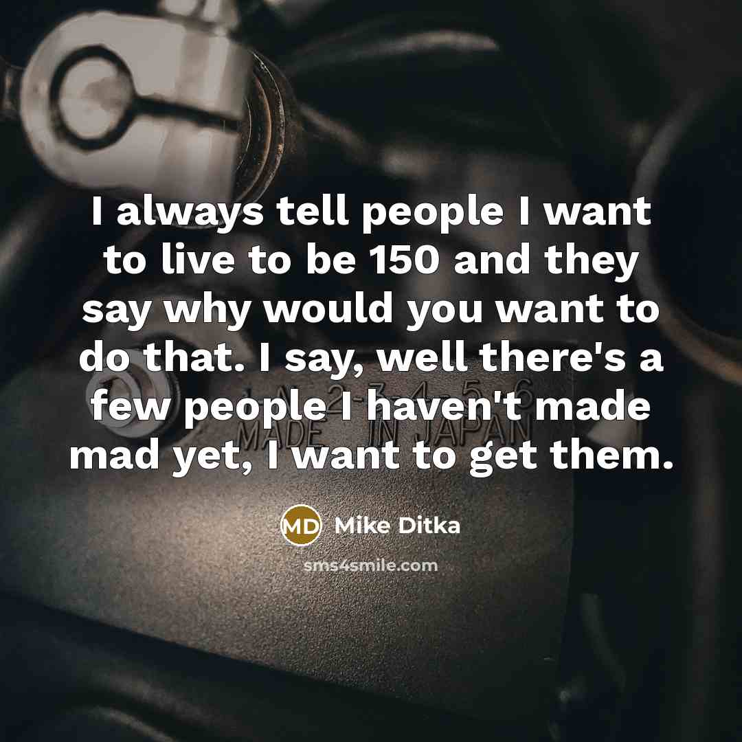 “I always tell people I want to live to be…” quote by Mike Ditka