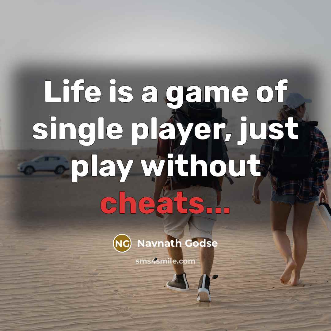 “Life is a game of single player, just play without cheats...” quote by Navnath Godse