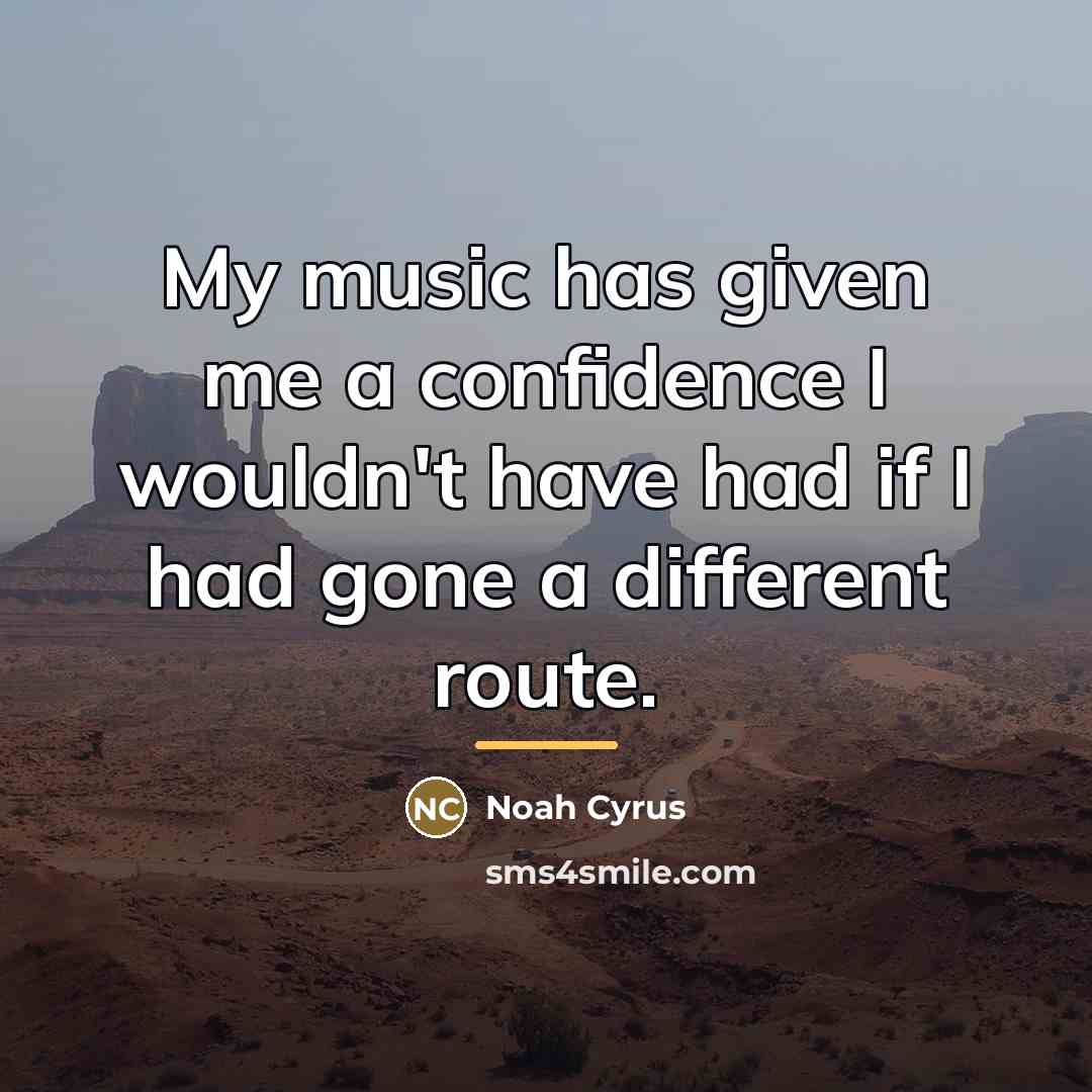 “My music has given me a confidence I wouldn't have…” quote by Noah Cyrus