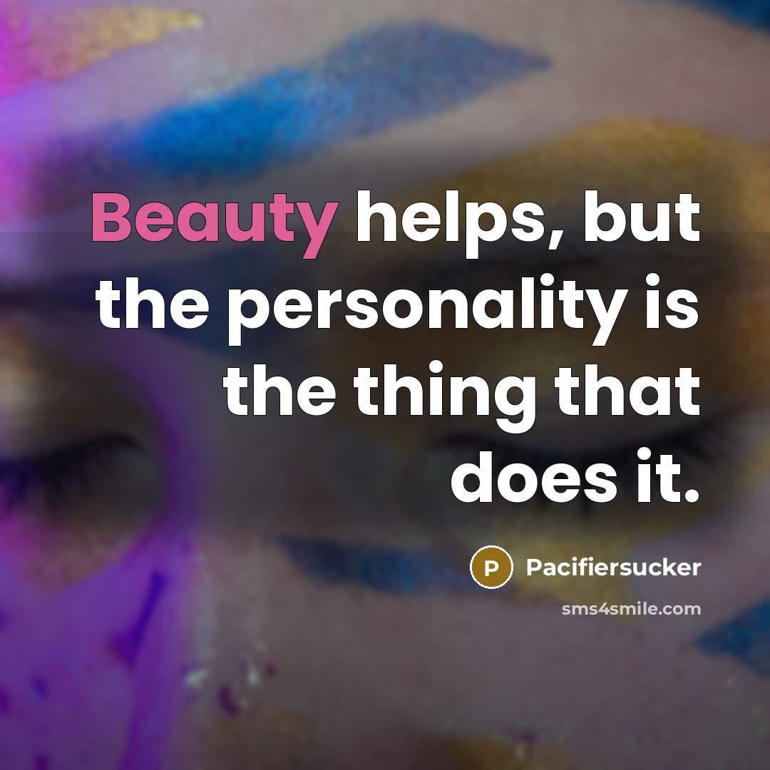 “Beauty helps, but the personality is the thing that does…” quote by Pacifiersucker