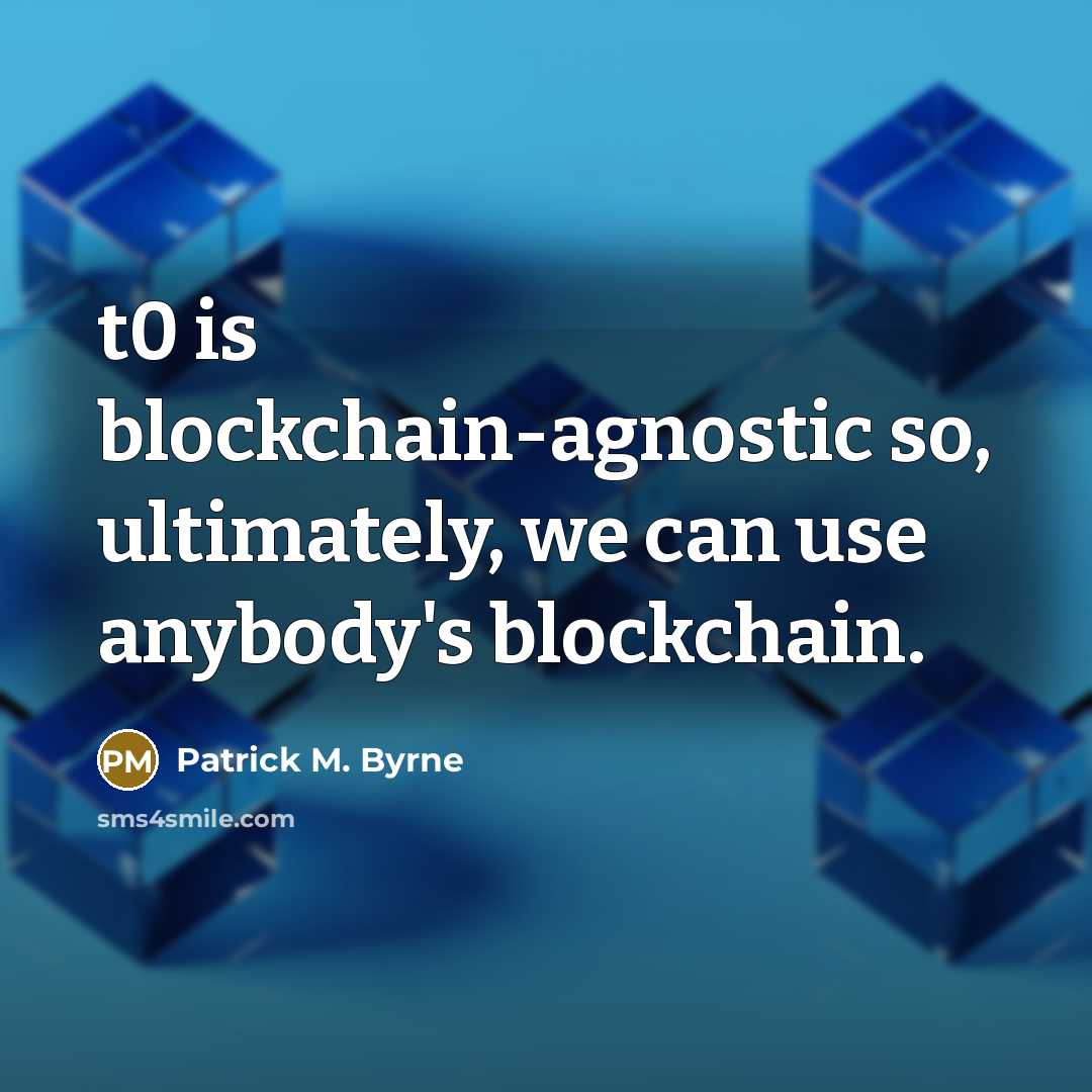 “t0 is blockchain-agnostic so, ultimately, we can use anybody's blockchain.” quote by Patrick M. Byrne