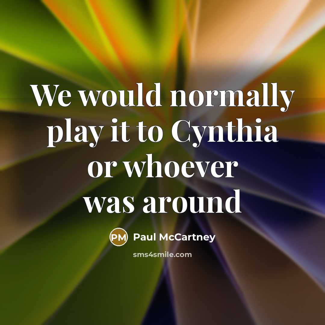 “We would normally play it to Cynthia or whoever was…” quote by Paul McCartney