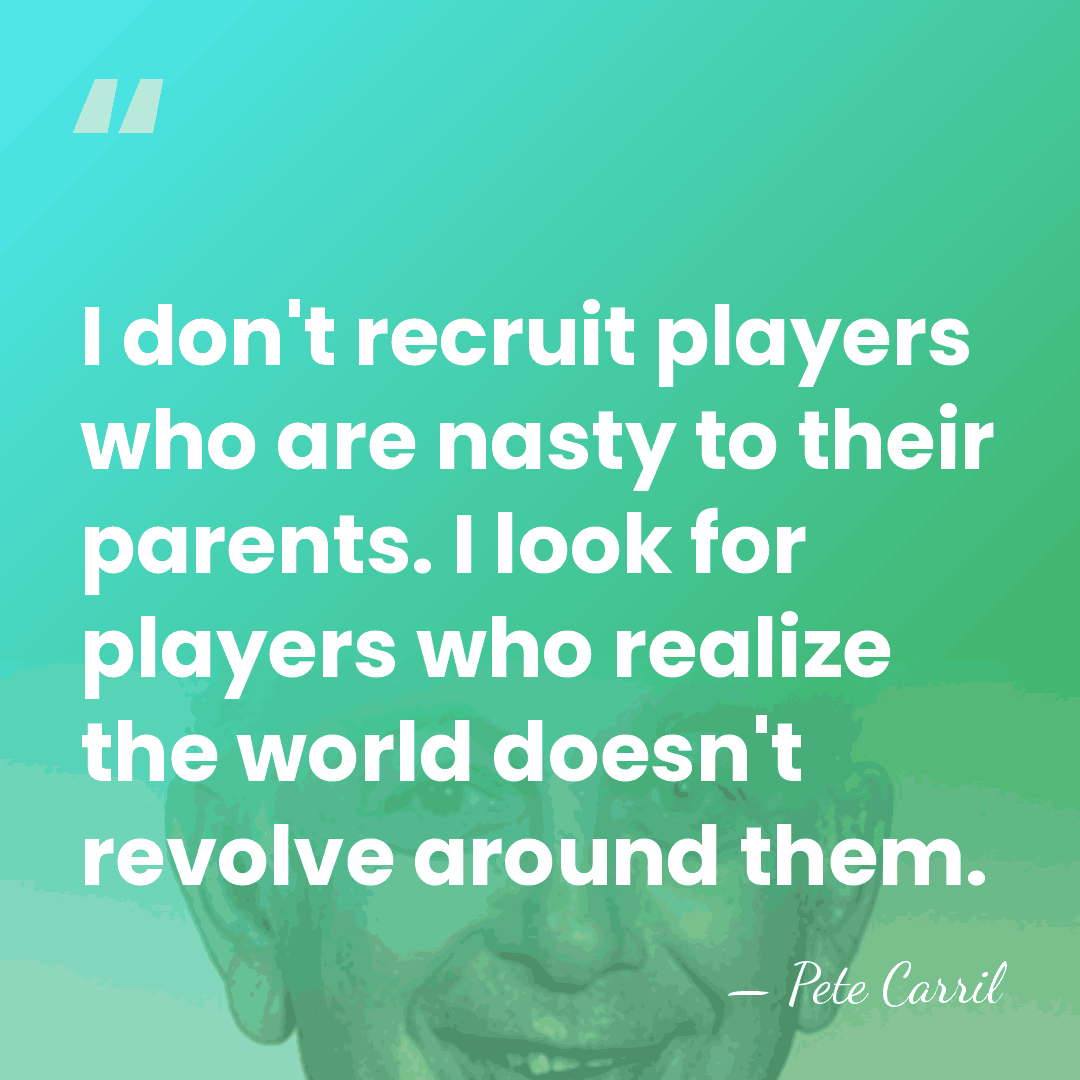 I don't recruit players who are nasty to their parents. I look&hellip; - Pete Carril