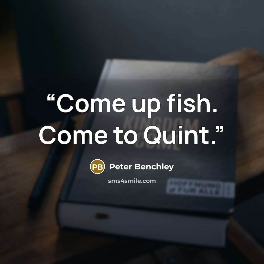 “Come up fish. Come to Quint.” quote by Peter Benchley