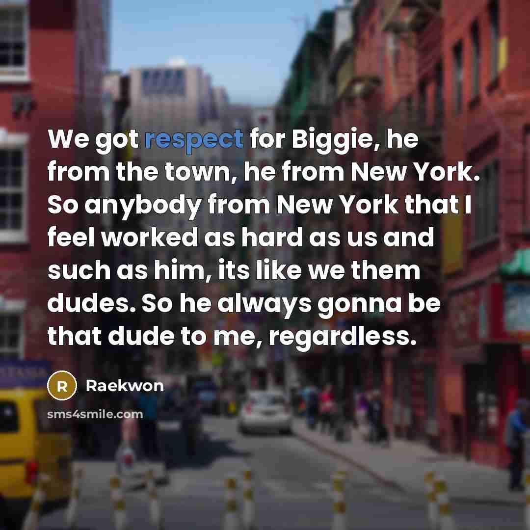 “We got respect for Biggie, he from the town, he…” quote by Raekwon