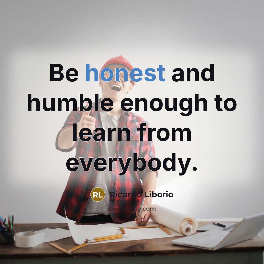 “Be honest and humble enough to learn from everybody.…” quote by Ricardo Liborio
