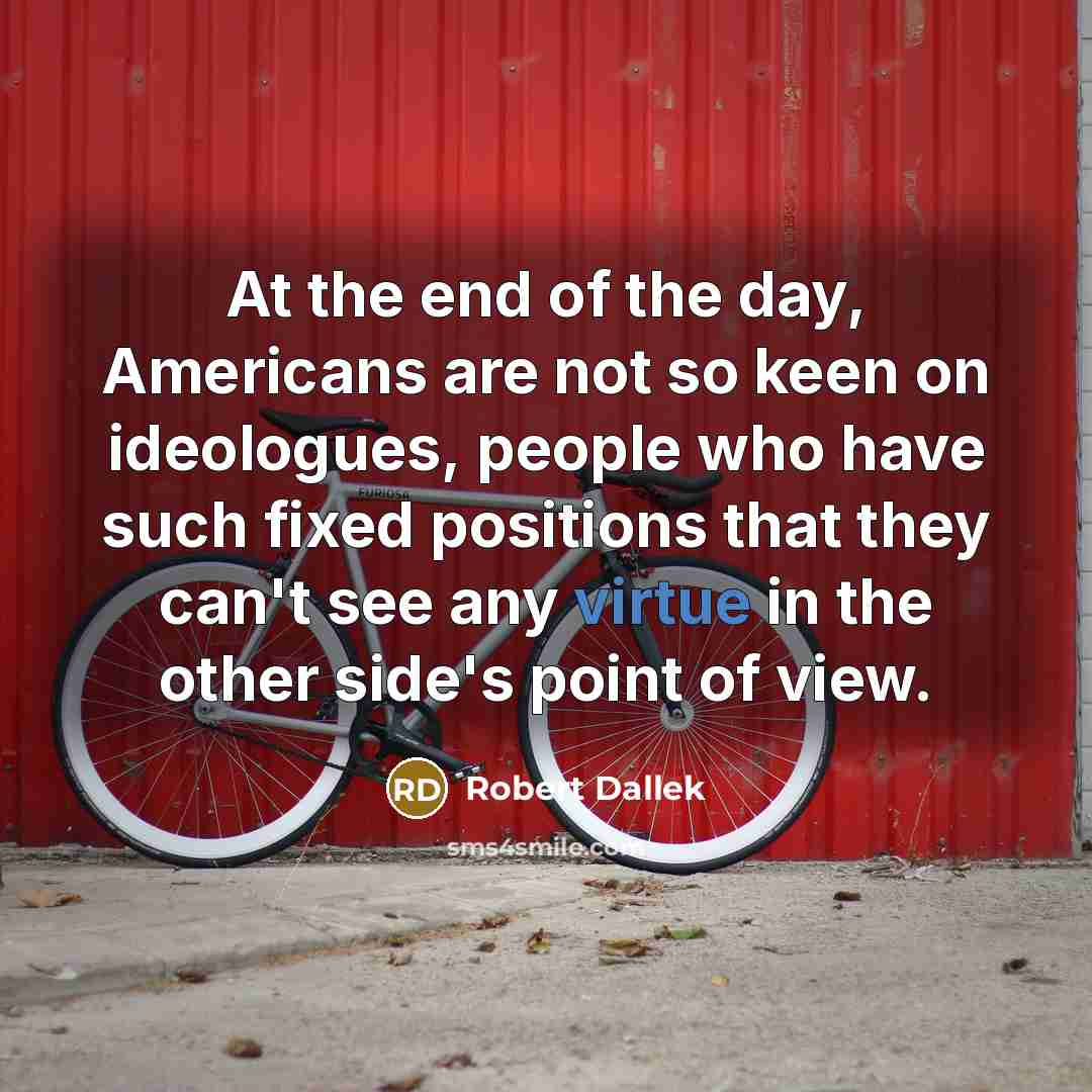 “At the end of the day, Americans are not so…” quote by Robert Dallek