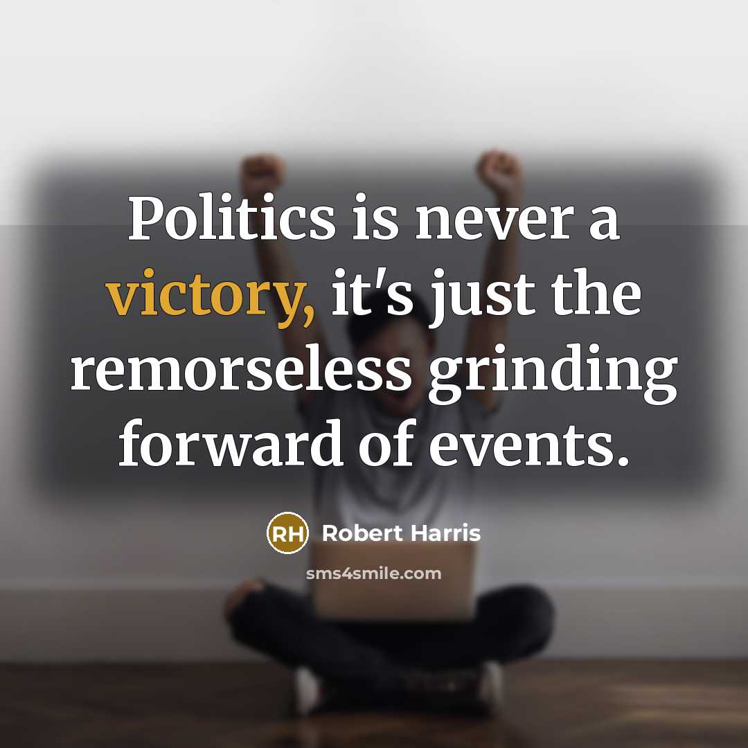 “Politics is never a victory, it's just the remorseless grinding…” quote by Robert Harris