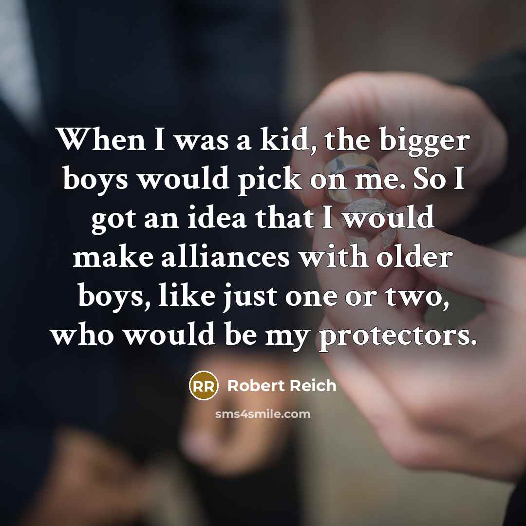 “When I was a kid, the bigger boys would pick…” quote by Robert Reich