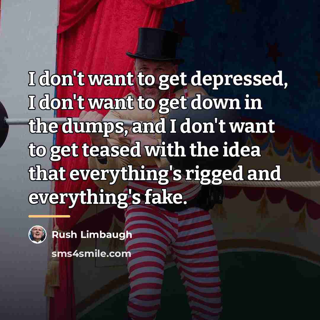 “I don't want to get depressed, I don't want to…” quote by Rush Limbaugh