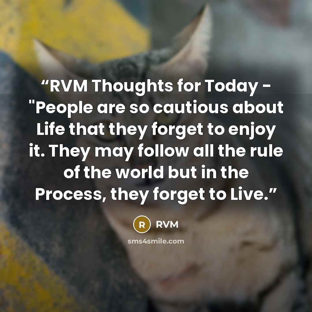 “RVM Thoughts for Today - "People are so cautious about Life that they forget to enjoy it. They may follow all the rule of the world but in the Process, they forget to Live.” quote by RVM
