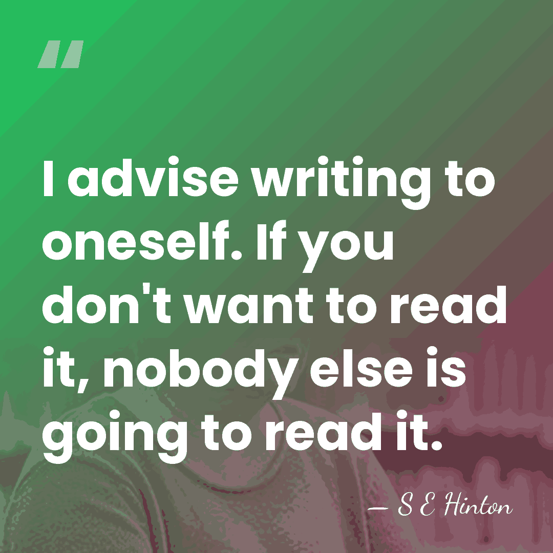 I advise writing to oneself. If you don't want to read it,&hellip; - S E Hinton