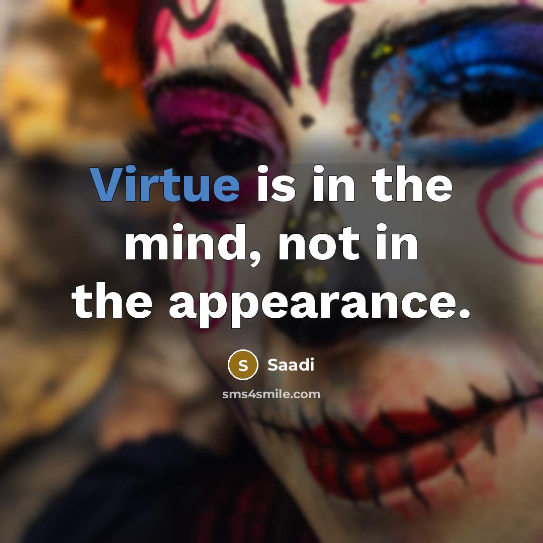 “Virtue is in the mind, not in the appearance.…” quote by Saadi
