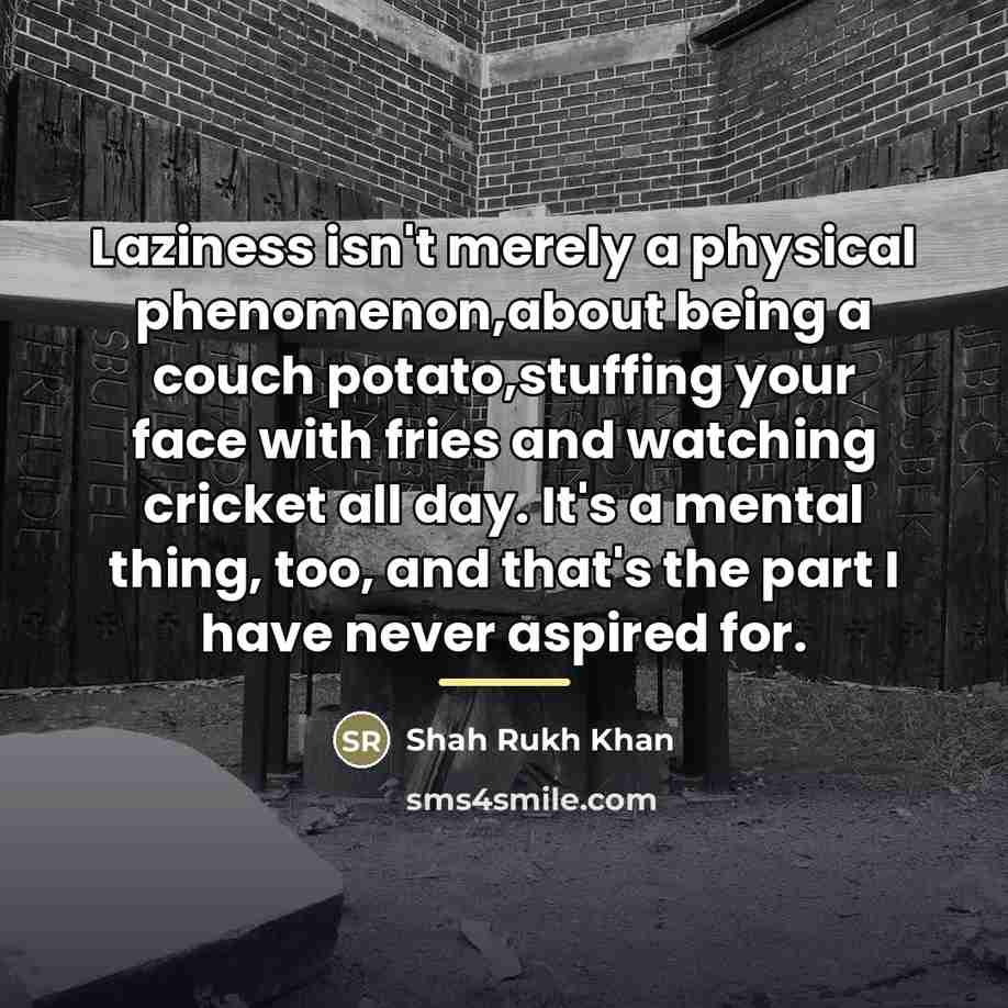 “Laziness isn't merely a physical phenomenon,about being a couch potato,stuffing…” quote by Shah Rukh Khan