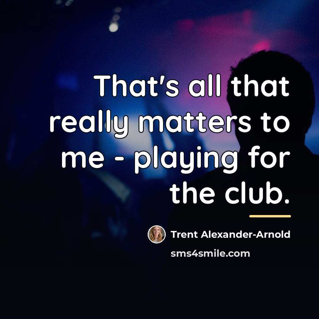 “That's all that really matters to me - playing for…” quote by Trent Alexander-Arnold