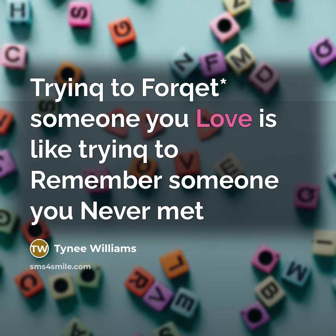 “Tryinq to Forqet* someone you Love is like tryinq to…” quote by Tynee Williams