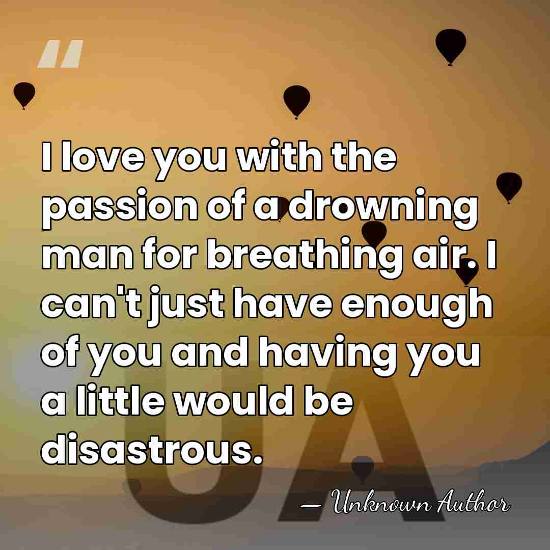 I love you with the passion of a drowning man for breathing&hellip; - Unknown Author