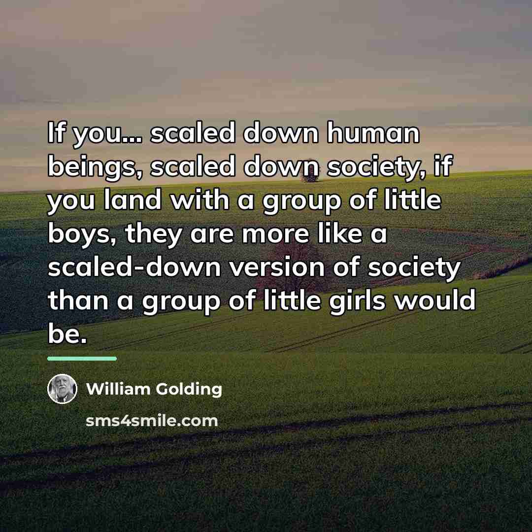 “If you... scaled down human beings, scaled down society, if…” quote by William Golding