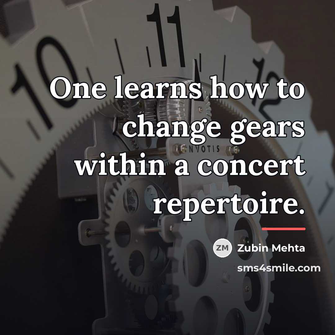 “One learns how to change gears within a concert repertoire.…” quote by Zubin Mehta