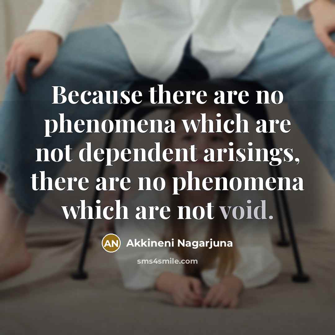 “Because there are no phenomena which are not dependent arisings,…” quote by Akkineni Nagarjuna