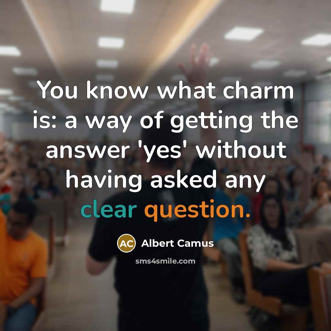 “You know what charm is: a way of getting the answer 'yes' without having asked any clear question.” quote by Albert Camus
