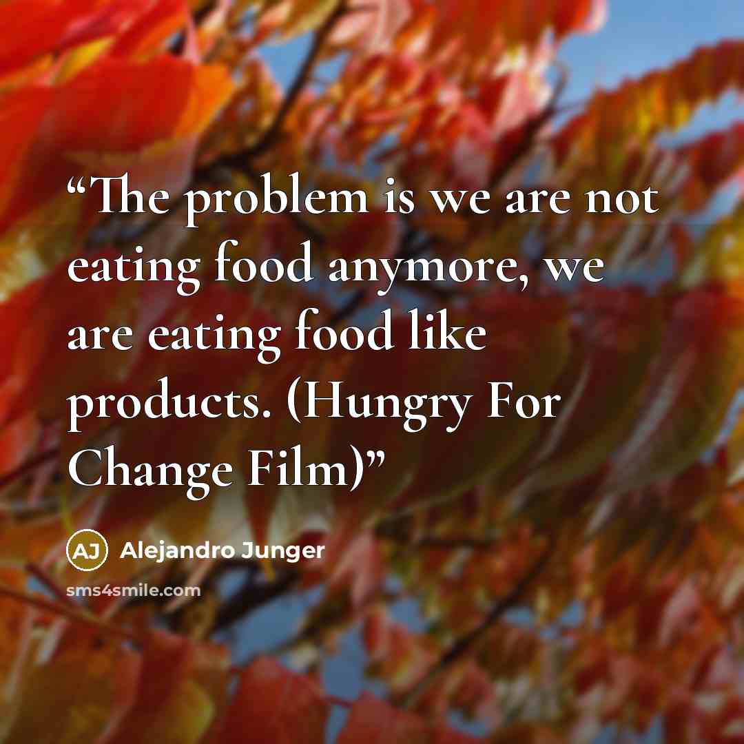 “The problem is we are not eating food anymore, we are eating food like products. (Hungry For Change Film)” quote by Alejandro Junger