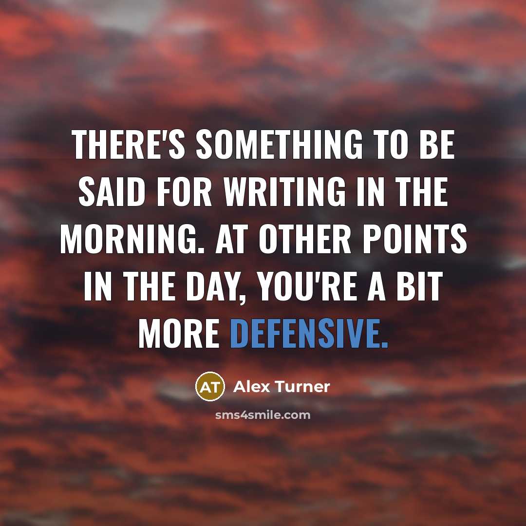 “There's something to be said for writing in the morning.…” quote by Alex Turner