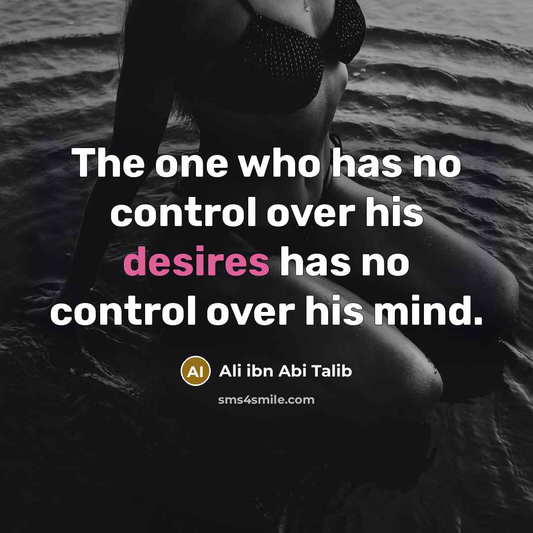 “The one who has no control over his desires has no control over his mind.” quote by Ali ibn Abi Talib