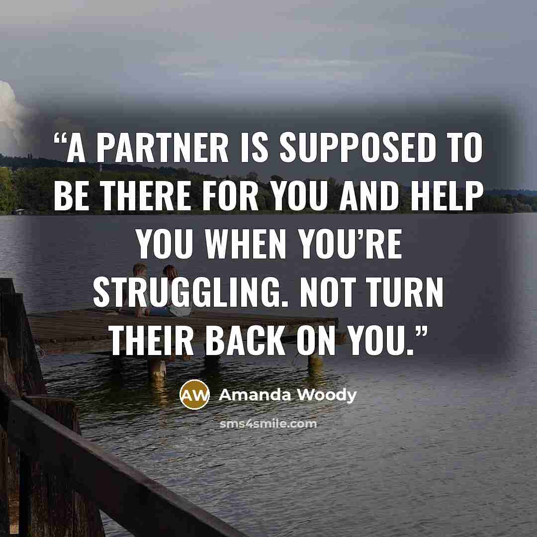 “A partner is supposed to be there for you and help you when you’re struggling. Not turn their back on you.” quote by Amanda Woody