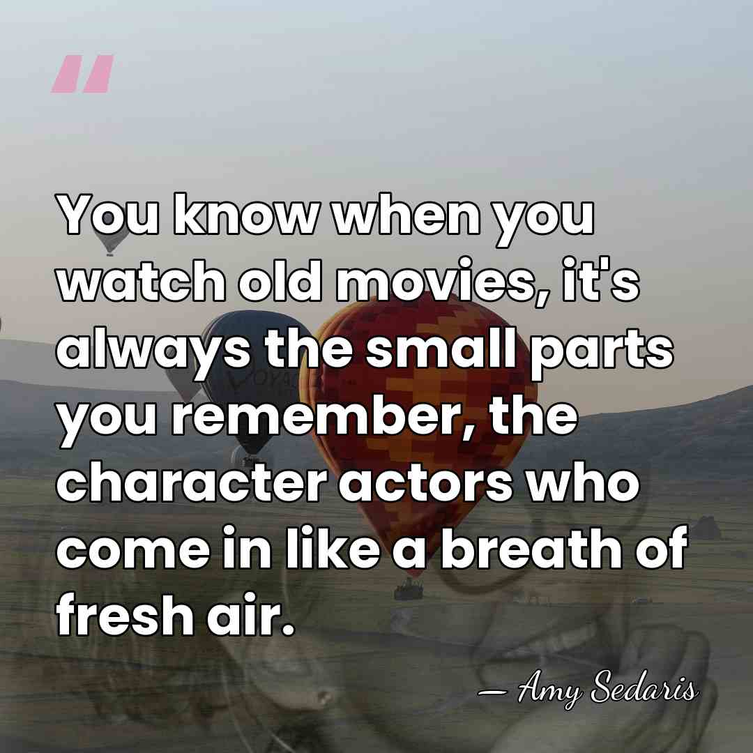 You know when you watch old movies, it's always the small parts&hellip; - Amy Sedaris