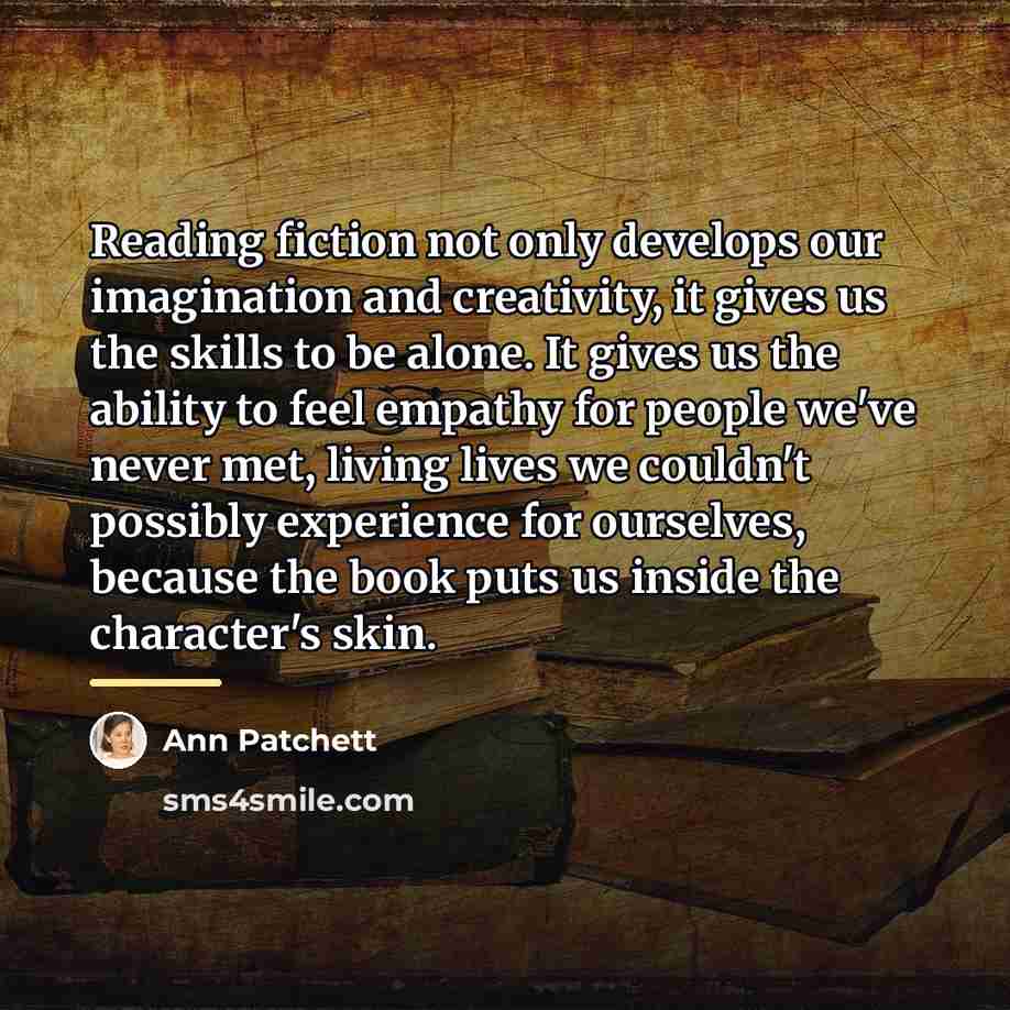 “Reading fiction not only develops our imagination and creativity, it…” quote by Ann Patchett