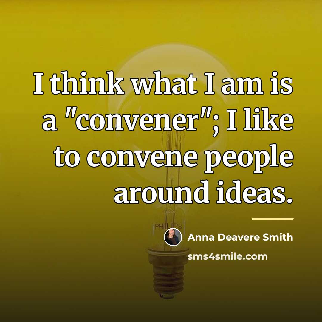 “I think what I am is a "convener"; I like…” quote by Anna Deavere Smith