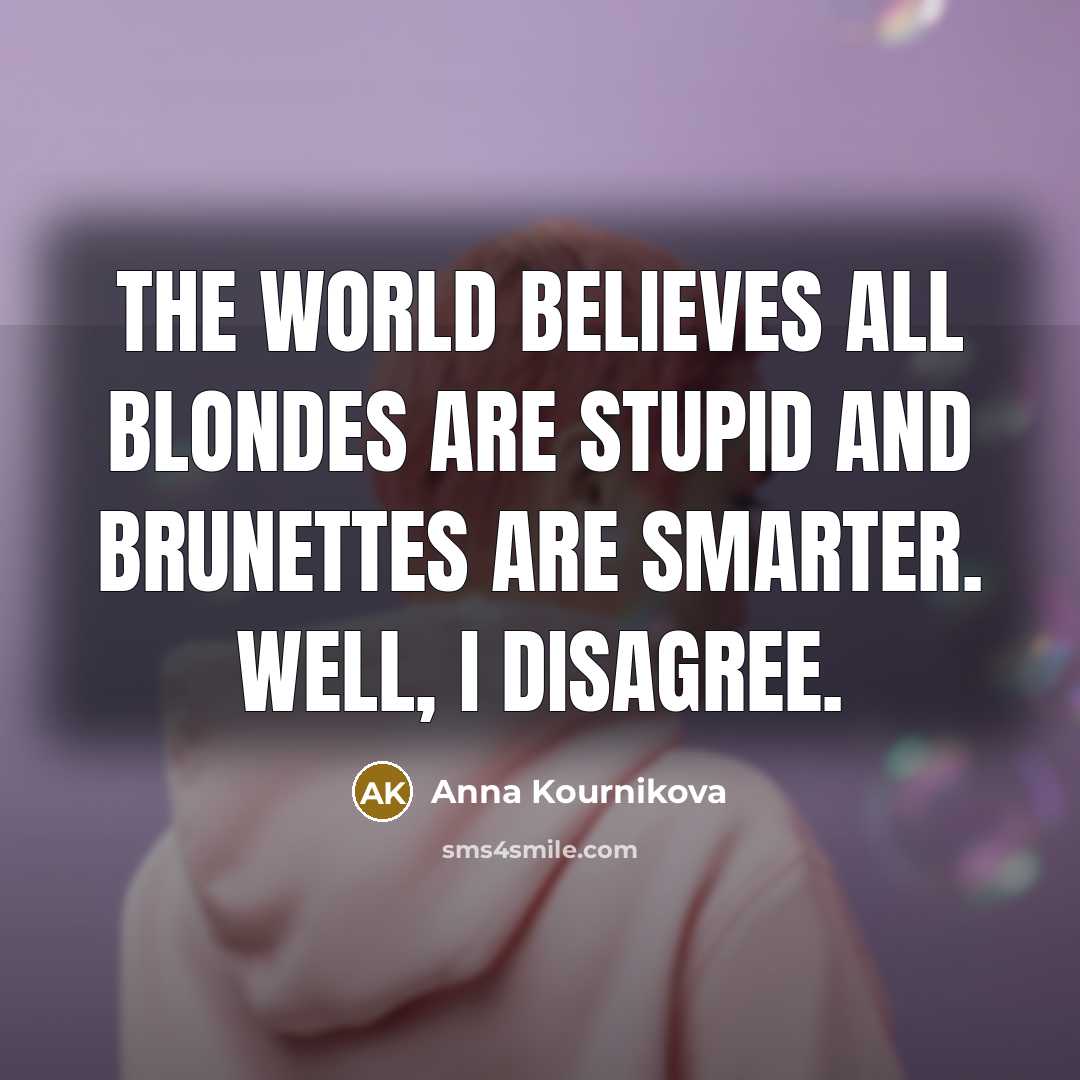 “The world believes all blondes are stupid and brunettes are smarter. Well, I disagree.” quote by Anna Kournikova