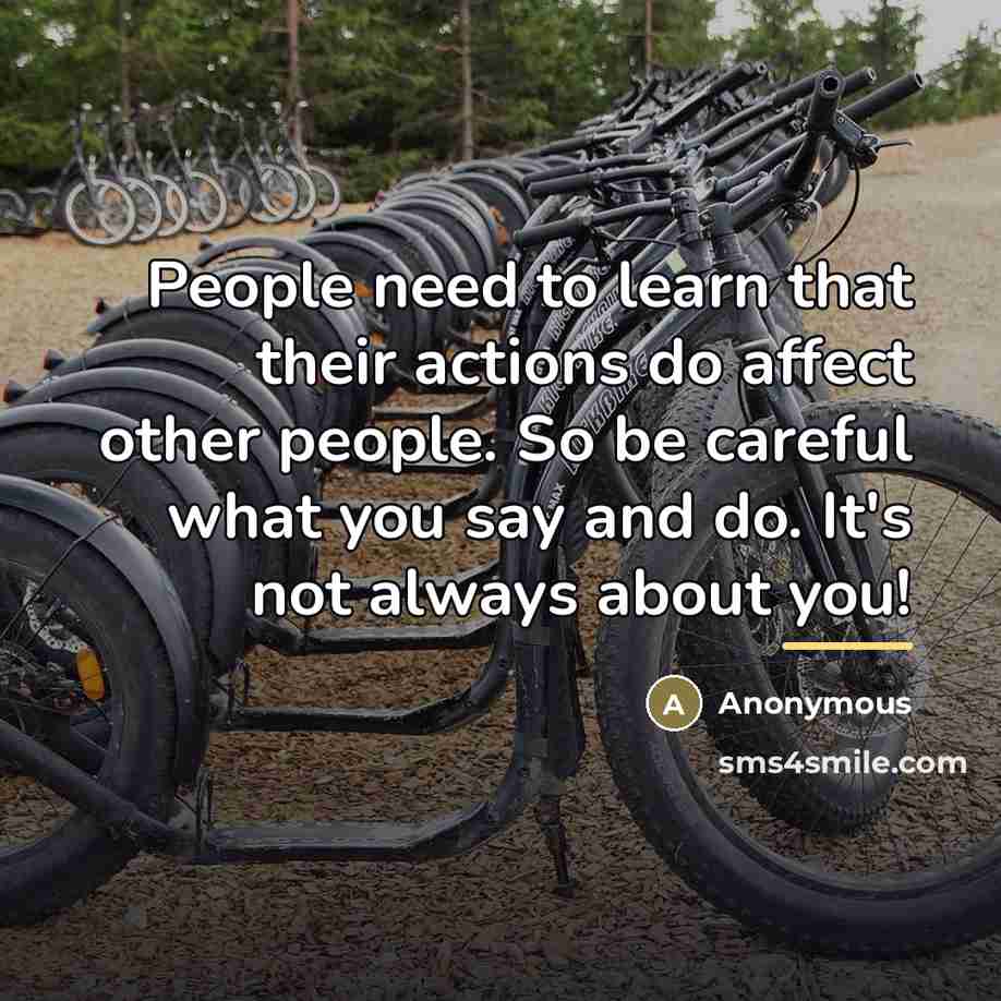 “People need to learn that their actions do affect other…” quote by Anonymous